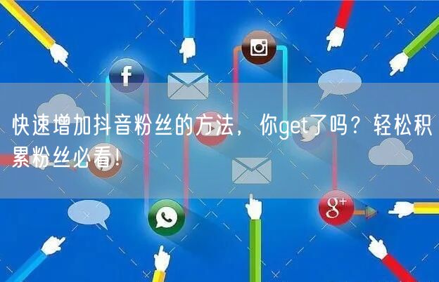 快速增加抖音粉丝的方法，你get了吗？轻松积累粉丝必看！