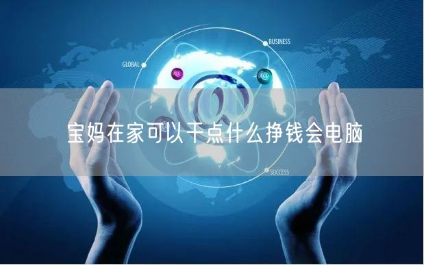 宝妈在家可以干点什么挣钱会电脑