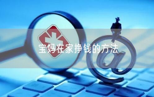 宝妈在家挣钱的方法