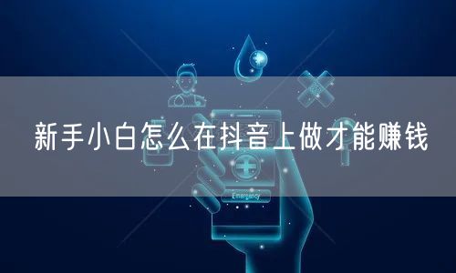 新手小白怎么在抖音上做才能赚钱
