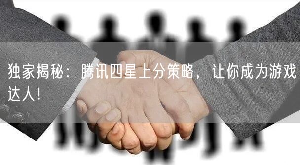 独家揭秘：腾讯四星上分策略，让你成为游戏达人！