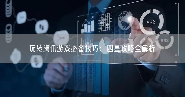 玩转腾讯游戏必备技巧：四星攻略全解析！
