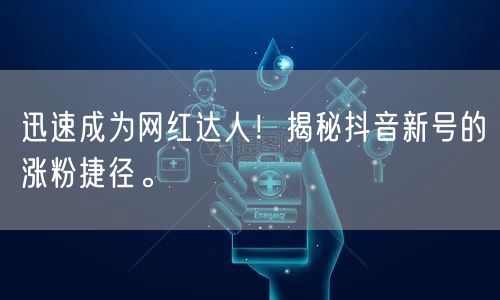 迅速成为网红达人！揭秘抖音新号的涨粉捷径。
