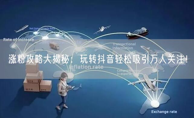 涨粉攻略大揭秘：玩转抖音轻松吸引万人关注！