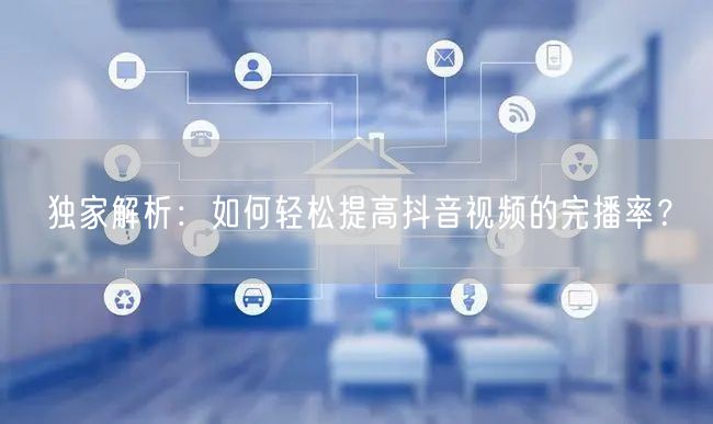 独家解析：如何轻松提高抖音视频的完播率？