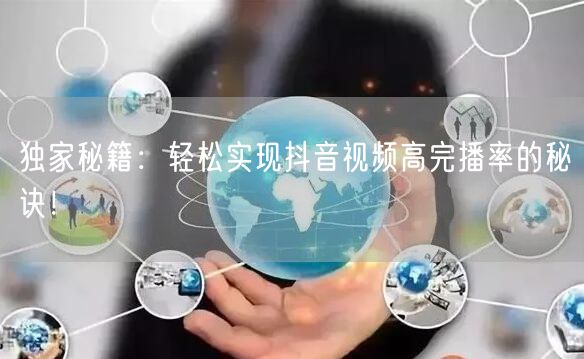 独家秘籍：轻松实现抖音视频高完播率的秘诀！