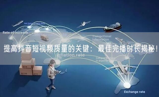 提高抖音短视频质量的关键：最佳完播时长揭秘！