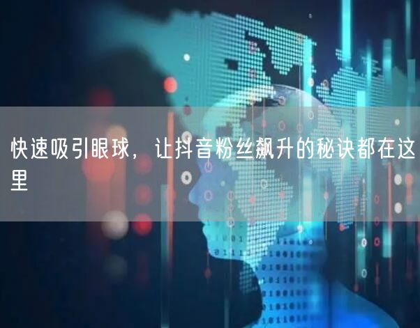 快速吸引眼球，让抖音粉丝飙升的秘诀都在这里