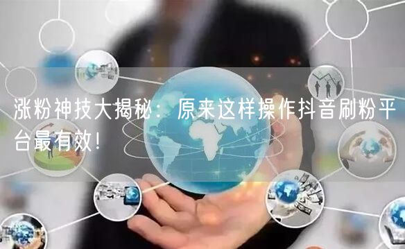 涨粉神技大揭秘：原来这样操作抖音刷粉平台最有效！