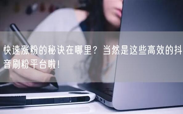 快速涨粉的秘诀在哪里？当然是这些高效的抖音刷粉平台啦！