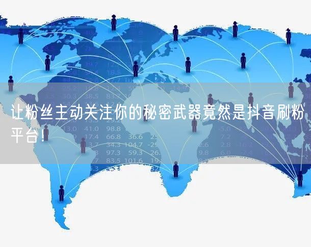 让粉丝主动关注你的秘密武器竟然是抖音刷粉平台！