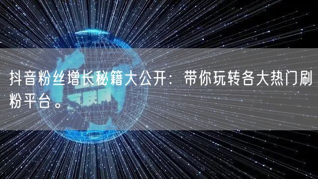 抖音粉丝增长秘籍大公开：带你玩转各大热门刷粉平台。