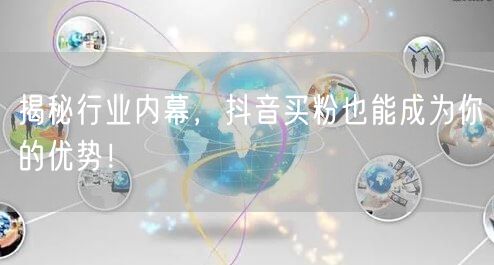 揭秘行业内幕，抖音买粉也能成为你的优势！