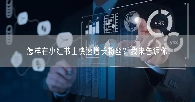 怎样在小红书上快速增长粉丝？我来告诉你！