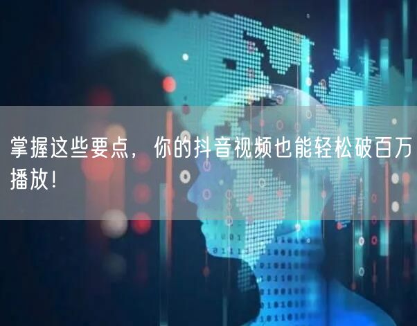 掌握这些要点，你的抖音视频也能轻松破百万播放！