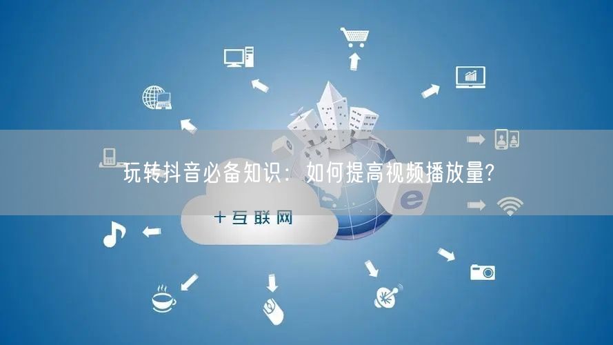 玩转抖音必备知识：如何提高视频播放量?