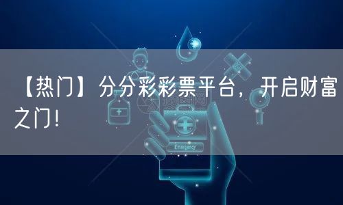 【热门】分分彩彩票平台，开启财富之门！