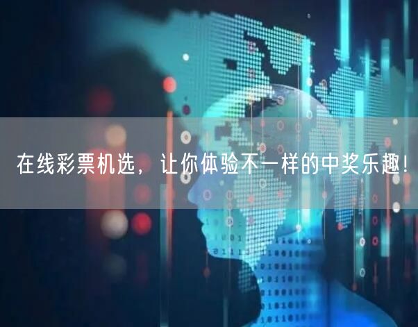 在线彩票机选，让你体验不一样的中奖乐趣！