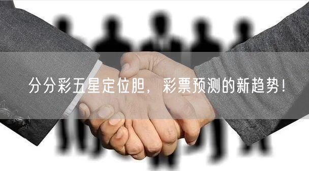 分分彩五星定位胆，彩票预测的新趋势！