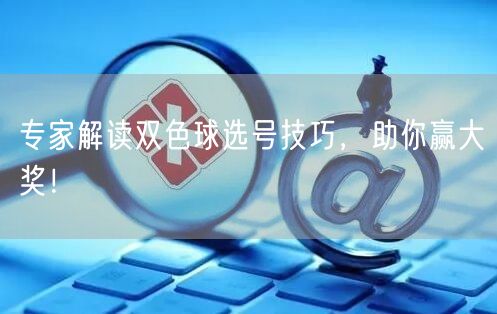 专家解读双色球选号技巧，助你赢大奖！