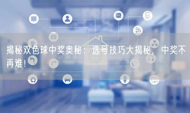 揭秘双色球中奖奥秘：选号技巧大揭秘，中奖不再难！