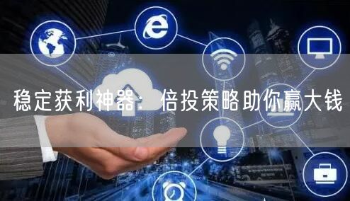 稳定获利神器：倍投策略助你赢大钱
